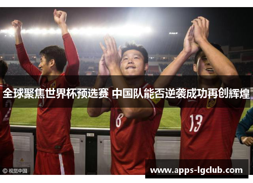 全球聚焦世界杯预选赛 中国队能否逆袭成功再创辉煌