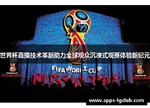 世界杯直播技术革新助力全球观众沉浸式观赛体验新纪元