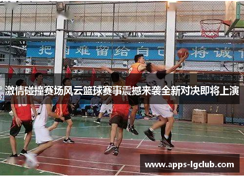 激情碰撞赛场风云篮球赛事震撼来袭全新对决即将上演