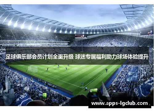 足球俱乐部会员计划全面升级 球迷专属福利助力球场体验提升