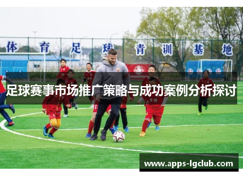 足球赛事市场推广策略与成功案例分析探讨