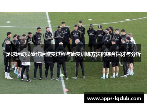 足球运动员受伤后恢复过程与康复训练方法的综合探讨与分析
