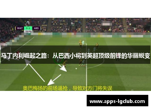 马丁内利崛起之路：从巴西小将到英超顶级前锋的华丽蜕变