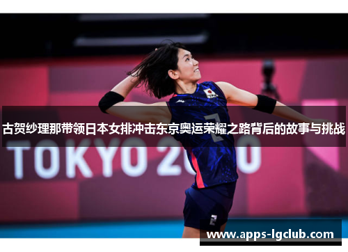 古贺纱理那带领日本女排冲击东京奥运荣耀之路背后的故事与挑战