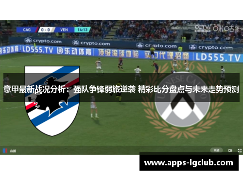 意甲最新战况分析：强队争锋弱旅逆袭 精彩比分盘点与未来走势预测
