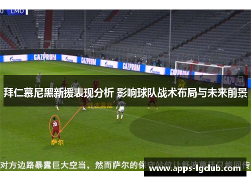 拜仁慕尼黑新援表现分析 影响球队战术布局与未来前景