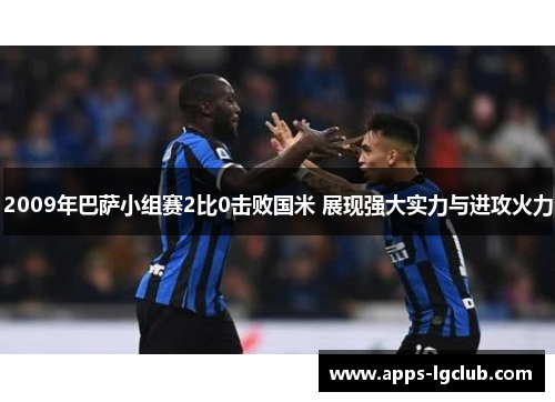 2009年巴萨小组赛2比0击败国米 展现强大实力与进攻火力