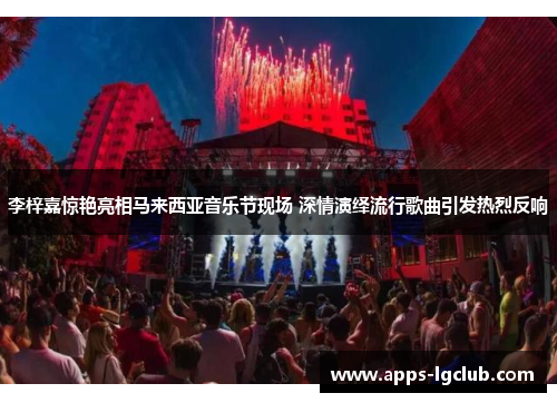 李梓嘉惊艳亮相马来西亚音乐节现场 深情演绎流行歌曲引发热烈反响