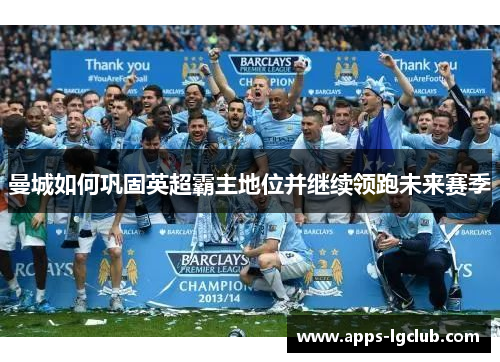 曼城如何巩固英超霸主地位并继续领跑未来赛季