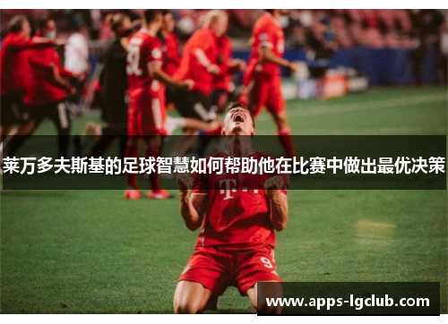 莱万多夫斯基的足球智慧如何帮助他在比赛中做出最优决策