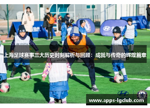 上海足球赛事三大历史时刻解析与回顾：成就与传奇的辉煌篇章