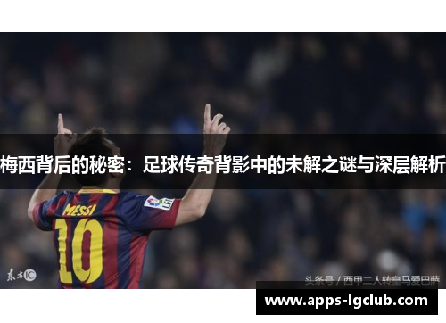 梅西背后的秘密：足球传奇背影中的未解之谜与深层解析