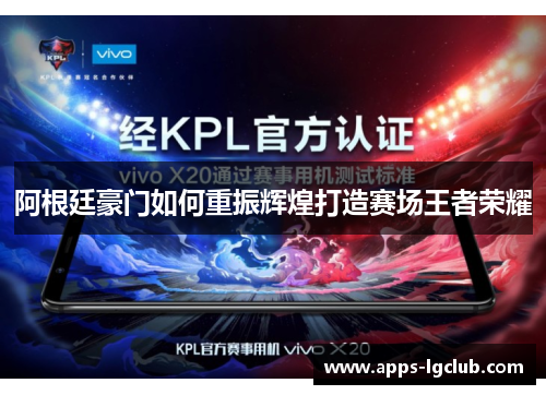 阿根廷豪门如何重振辉煌打造赛场王者荣耀