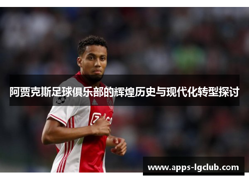 阿贾克斯足球俱乐部的辉煌历史与现代化转型探讨