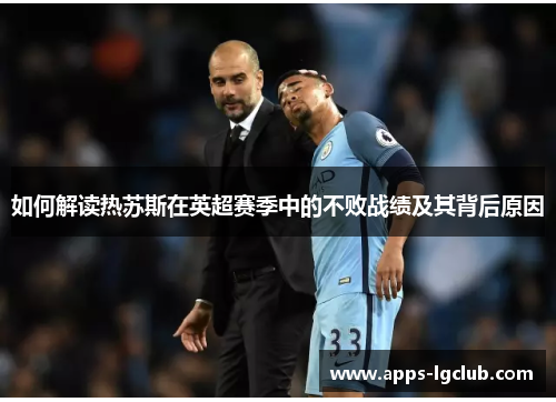 如何解读热苏斯在英超赛季中的不败战绩及其背后原因