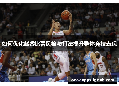 如何优化赵睿比赛风格与打法提升整体竞技表现