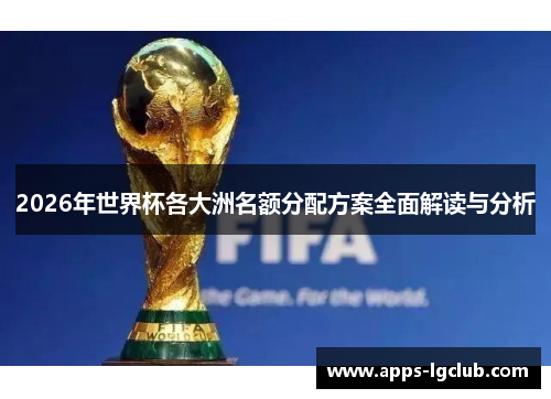 2026年世界杯各大洲名额分配方案全面解读与分析
