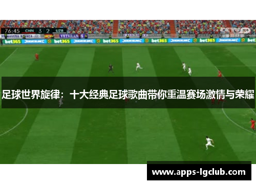足球世界旋律：十大经典足球歌曲带你重温赛场激情与荣耀