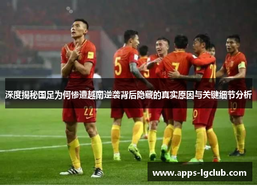 深度揭秘国足为何惨遭越南逆袭背后隐藏的真实原因与关键细节分析