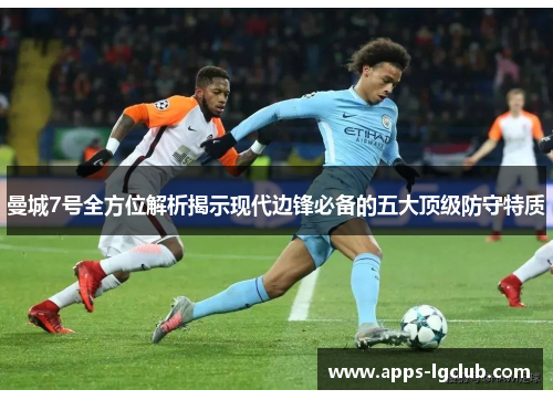 曼城7号全方位解析揭示现代边锋必备的五大顶级防守特质