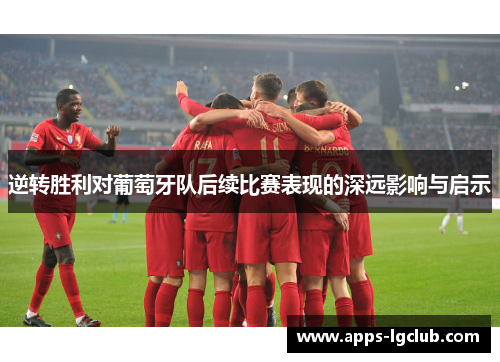 逆转胜利对葡萄牙队后续比赛表现的深远影响与启示