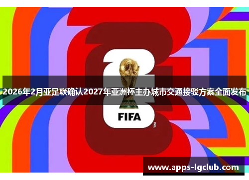 2026年2月亚足联确认2027年亚洲杯主办城市交通接驳方案全面发布