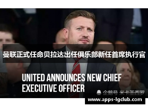 曼联正式任命贝拉达出任俱乐部新任首席执行官