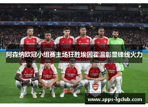 阿森纳欧冠小组赛主场狂胜埃因霍温彰显锋线火力 阿森纳欧冠小组赛主场狂胜埃因霍温彰显锋线火力