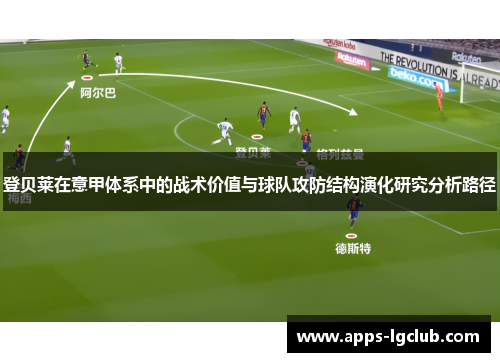 登贝莱在意甲体系中的战术价值与球队攻防结构演化研究分析路径 登贝莱在意甲体系中的战术价值与球队攻防结构演化研究分析路径