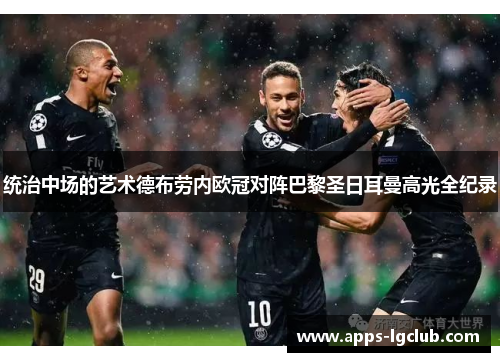 统治中场的艺术德布劳内欧冠对阵巴黎圣日耳曼高光全纪录 统治中场的艺术德布劳内欧冠对阵巴黎圣日耳曼高光全纪录